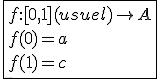 \fbox{f{:}[0,1](usuel)\to A\\f(0)=a\\f(1)=c}